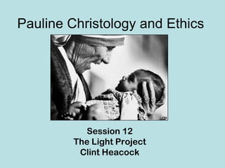 Pauline Christology and Ethics




           Session 12
         The Light Project
          Clint Heacock
 