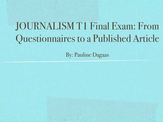 JOURNALISM T1 Final Exam: From
Questionnaires to a Published Article
            By: Pauline Dagaas
 
