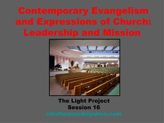 Contemporary Evangelism
and Expressions of Church:
 Leadership and Mission




         The Light Project
            Session 16
     clintheacock@yahoo.com
 