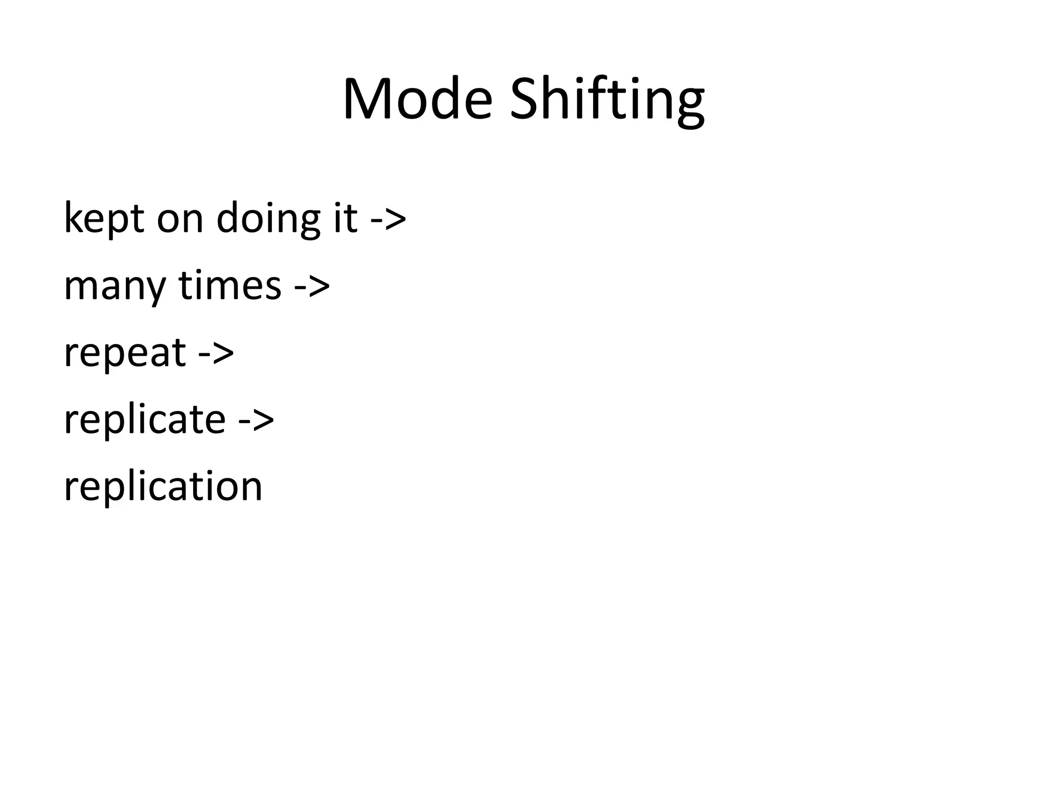 Mode Shifting
kept on doing it ->
many times ->
repeat ->
replicate ->
replication
 