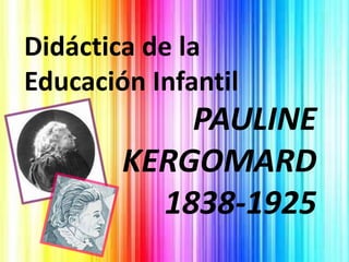 Didáctica de la
Educación Infantil
            PAULINE
        KERGOMARD
          1838-1925
 