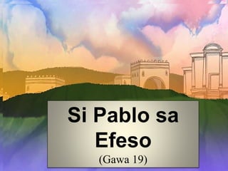 Si Pablo sa
Efeso
(Gawa 19)
Si Pablo sa
Efeso
(Gawa 19)
 