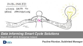Data informing Smart Cycle Solutions
March 23rd 2016 Enterprise Ireland
Pauline Riordan, Dublinked Manager
 