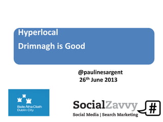 Hyperlocal
Drimnagh is Good
@paulinesargent
26th June 2013
 