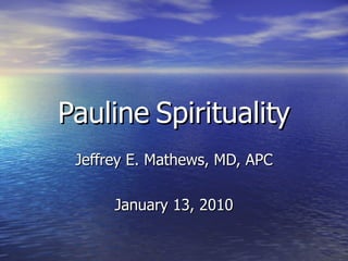 Pauline   Spirituality Jeffrey E. Mathews, MD, APC January 13, 2010 