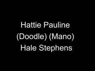 Hattie Pauline  (Doodle) (Mano)  Hale Stephens 