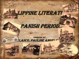Philippine Literature Spanish Period.. Submitted  By: Velasco, Pauline Angelica C. 