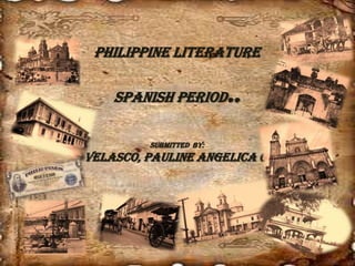 Philippine Literature Spanish Period.. Submitted  By: Velasco, Pauline Angelica C. 