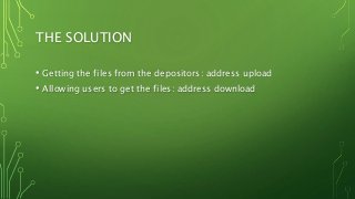 THE SOLUTION
• Getting the files from the depositors: address upload
• Allowing users to get the files: address download
 
