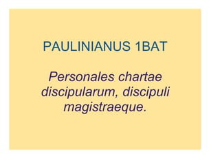   PAULINIANUS 1BAT Personales chartae discipularum, discipuli magistraeque. 