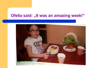 Ofelia said: „It was an amazing week!“
 