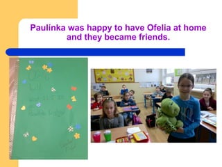 Paulínka was happy to have Ofelia at home
and they became friends.
 