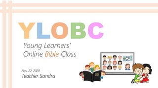 YLOBCYoung Learners’
Online Bible Class
Nov. 22, 2020
Teacher Sandra
 