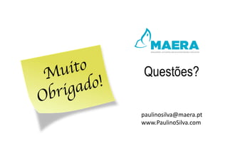 Muito
Obrigado!
Questões?
paulinosilva@maera.pt
www.PaulinoSilva.com
 