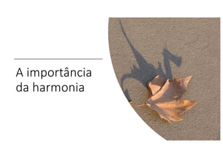 A importância
da harmonia
 