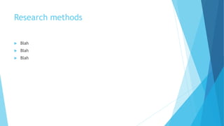 Research methods
 Blah
 Blah
 Blah
 