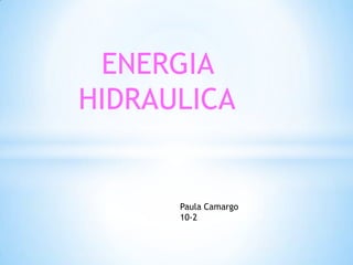 ENERGIA
HIDRAULICA


      Paula Camargo
      10-2
 