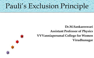 Pauli’s Exclusion Principle
Dr.M.Sankareswari
Assistant Professor of Physics
VVVanniaperumal College for Women
Virudhunagar
 