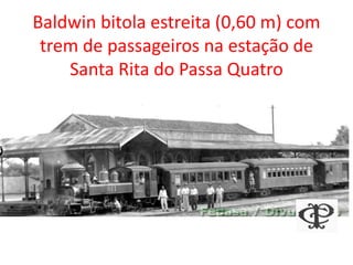 Baldwin bitola estreita (0,60 m) com
trem de passageiros na estação de
Santa Rita do Passa Quatro
 