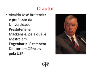 O autor
• Vivaldo José Breternitz
é professor da
Universidade
Presbiteriana
Mackenzie, pela qual é
Mestre em
Engenharia. É também
Doutor em Ciências
pela USP
 