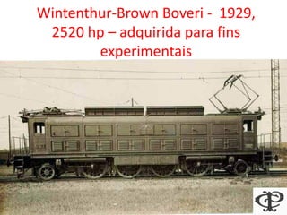 Wintenthur-Brown Boveri - 1929,
2520 hp – adquirida para fins
experimentais
 