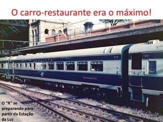 O carro-restaurante era o máximo!
O “R” se
preparando para
partir da Estação
da Luz
 