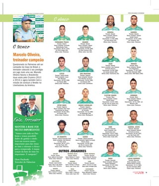 11
2016CAMPEONATO
PAULISTA
Fala, torcedor
Marcelo Oliveira,
treinador campeão
Questionado no Palmeiras até ser
campeão da Copa do Brasil, o
treinador colocará o seu prestígio
em jogo mais uma vez. Marcelo
Oliveira faturou o Brasileirão
duas vezes pelo Cruzeiro (2013
e 2014) e agora também terá a
missão de conduzir o Verdão na
Libertadores da América.
O técnico
CESAR GRECO /FOTOARENA/FOLHAPRESS
MANTER A BASE FOI
MUITO IMPORTANTE!
“Vamos com tudo no Pau-
listão e temos possibili-
dades de ganhar o título.
Será um torneio muito
importante para dar ritmo
ao time e entrosar o elenco
para a temporada. A manu-
tenção da base do time foi
importante. É campeão!”
Elton Piachoski
Torcedor do Palmeiras
AROUCA
Posição: Volante
Nome completo: Marcos
Arouca da Silva
Nascimento: 11/08/1986,
em Duas Barras (RJ)
Último clube: Palmeiras
JEAN
Posição: Volante
Nome completo: Jean Raphael
Vanderlei Moreira
Nascimento: 24/06/1986,
em Campo Grande (MS)
Último clube: Fluminense (RJ)
FERNANDO PRASS
Posição: Goleiro
Nome completo: Fernando
Büttenbender Prass
Nascimento: 09/07/1978,
em Porto Alegre (RS)
Último clube: Palmeiras
CLEITON XAVIER
Posição: Meia
Nome completo: Cleiton
Ribeiro Xavier
Nascimento: 23/03/1983,
em São José da Tapera (AL)
Último clube: Palmeiras
LUCAS
Posição: Lateral-direito
Nome completo: Lucas
Rios Marques
Nascimento: 26/03/1988,
em Passos (MG)
Último clube: Palmeiras
ERIK
Posição: Atacante
Nome completo: Erik
Nascimento Lima
Nascimento: 18/07/1994,
em Novo Repartimento (PA)
Último clube: Goiás (GO)
VITOR HUGO
Posição: Zagueiro
Nome completo: Vitor Hugo
Franchescoli de Souza
Nascimento: 20/05/1991,
em Guaraci (PR)
Último clube: Palmeiras
DUDU
Posição: Atacante
Nome completo: Eduardo
Pereira Rodrigues
Nascimento: 07/01/1992,
em Goiânia (GO)
Último clube: Palmeiras
ZÉ ROBERTO
Posição: Lateral-esquerdo/meia
Nome completo: José Roberto
da Silva Júnior
Nascimento: 06/07/1974,
em São Paulo (SP)
Último clube: Palmeiras
GABRIEL
Posição: Volante
Nome completo: Gabriel
Girotto Franco
Nascimento: 10/07/1992,
em Campinas (SP)
Último clube: Palmeiras
MOISÉS
Posição: Meia
Nome completo: Moisés
Lima Magalhães
Nascimento: 17/03/1988,
em Belo Horizonte (MG)
Último clube: HNK Rijeka (CRO)
VAGNER
Posição: Goleiro
Nome completo: Vagner
Antonio Brandalise
Nascimento: 24/08/1989,
em Bom Sucesso (PR)
Último clube: Avaí (SC)
ROBINHO
Posição: Meia
Nome completo: Róbson
Michael Signorini
Nascimento: 10/11/1987, em
Marialva (PR)
Último clube: Palmeiras
EDU DRACENA
Posição: Zagueiro
Nome completo: Eduardo
Luís Abonízio de Souza
Nascimento: 18/05/1982,
em Dracena (SP)
Último clube: Corinthians
GABRIEL JESUS
Posição: Atacante
Nome completo: Gabriel
Fernando de Jesus
Nascimento: 03/04/1997,
em São Paulo (SP)
Último clube: Palmeiras
ROGER CARVALHO
Posição: Zagueiro
Nome completo: Roger
de Carvalho
Nascimento: 10/12/1986,
em Arapongas (PR)
Último clube: Botafogo-RJ
LUCAS BARRIOS
Posição: Atacante
Nome completo: Lucas
Ramón Barrios Cáceres
Nascimento: 13/11/1984,
em San Fernando (ARG)
Último clube: Palmeiras
EGÍDIO
Posição: Lateral-esquerdo
Nome completo: Egídio de Araújo
Pereira Júnior
Nascimento: 16/06/1986,
em Rio de Janeiro (RJ)
Último clube: Palmeiras
FOTOS DIVULGAÇÃO/S.E.PALMEIRAS
O elenco
OUTROS JOGADORES
JAÍLSON
Posição: Goleiro
Nome: Jailson M. dos Santos
Último clube: Palmeiras
JOÃO PEDRO
Posição: Lateral-direito
Nome: João P. dos Santos
Último clube: Palmeiras
NATHAN
Posição: Zagueiro
Nome: Nathan P. Cardoso
Último clube: Palmeiras
MATHEUS SALES
Posição: Volante
Nome: Matheus S. Cabral
Último clube: Palmeiras
RODRIGO
Posição: Volante
Nome: Rodrigo V. Oliveira
Último clube: Goiás (GO)
RÉGIS
Posição: Meia
Nome: Régis A. Salmazzo
Último clube: Sport (PE)
RAFAEL MARQUES
Posição: Atacante
Nome: Rafael M. Mariano
Último clube: Palmeiras
LUAN
Posição: Atacante
Nome: Luan M. de Louzã
Último clube: Al Sharjah (EAU)
ALECSANDRO
Posição: Atacante
Nome: Alecsandro B. Felisbino
Último clube: Palmeiras
 
