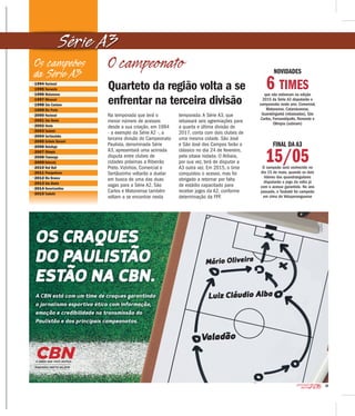 25
2016CAMPEONATO
PAULISTA
Série A3
O campeonato NOVIDADES
6 TIMESque não estiveram na edição
2015 da Série A3 disputarão o
campeonato neste ano: Comercial,
Matonense, Catanduvense,
Guaratinguetá (rebaixados), São
Carlos, Fernandópolis, Noroeste e
Olímpia (subiram)
FINAL DA A3
15/05O campeão será conhecido no
dia 15 de maio, quando os dois
líderes dos quandrangulares
disputarão o jogo da volta já
com o acesso garantido. No ano
passado, o Taubaté foi campeão
em cima do Votuporanguense
Quarteto da região volta a se
enfrentar na terceira divisão
Na temporada que terá o
menor número de acessos
desde a sua criação, em 1994
- a exemplo da Série A2 -, a
terceira divisão do Campeonato
Paulista, denominada Série
A3, apresentará uma acirrada
disputa entre clubes de
cidades próximas a Ribeirão
Preto. Vizinhos, Comercial e
Sertãozinho voltarão a duelar
em busca de uma das duas
vagas para a Série A2. São
Carlos e Matonense também
voltam a se encontrar nesta
temporada. A Série A3, que
rebaixará seis agremiações para
a quarta e última divisão de
2017, conta com dois clubes de
uma mesma cidade. São José
e São José dos Campos farão o
clássico no dia 24 de fevereiro,
pela oitava rodada. O Atibaia,
por sua vez, terá de disputar a
A3 outra vez. Em 2015, o time
conquistou o acesso, mas foi
obrigado a retornar por falta
de estádio capacitado para
receber jogos da A2, conforme
determinação da FPF.
• 1994 Nacional
• 1995 Noroeste
• 1996 Matonense
• 1997 Mirassol
• 1998 São Caetano
• 1999 Rio Preto
• 2000 Nacional
• 2001 São Bento
• 2002 Oeste
• 2003 Taubaté
• 2004 Sertãozinho
• 2005 Grêmio Barueri
• 2006 Botafogo
• 2007 Olímpia
• 2008 Flamengo
• 2009 Votoraty
• 2010 Red Bull
• 2011 Penapolense
• 2012 Rio Branco
• 2013 São Bento
• 2014 Novorizontino
• 2015 Taubaté
Os campeões
da Série A3
 