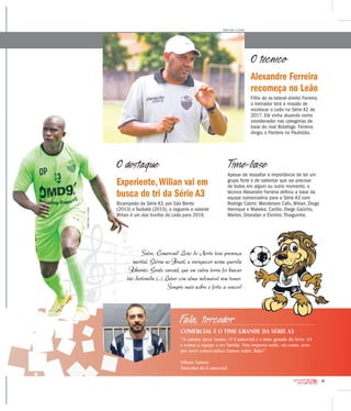 27
2016CAMPEONATO
PAULISTA
Salve, Comercial! Leão do Norte tens presença
imortal. Glória no Brasil, a enriquecer nossa querida
Ribeirão. Gente varonil, que em outra terra foi buscar
tão destemida (...) Lutar com alma indomável sem temer.
Sempre mais nobre e forte a vencer!
Experiente,Wilian vai em
busca do tri da Série A3
Bicampeão da Série A3, por São Bento
(2013) e Taubaté (2015), o zagueiro e volante
Wilian é um dos trunfos do Leão para 2016.
Alexandre Ferreira
recomeça no Leão
Filho do ex-lateral-direito Ferreira,
o treinador terá a missão de
recolocar o Leão na Série A2 de
2017. Ele vinha atuando como
coordenador nas categorias de
base do rival Botafogo. Ferreira
dirigiu o Pantera no Paulistão.
O técnico
WEBER SIAN / A CIDADE
Time-base
Apesar de ressaltar a importância de ter um
grupo forte e de salientar que vai precisar
de todos em algum ou outro momento, o
técnico Alexandre Ferreira definiu a base da
equipe comercialina para a Série A3 com
Rodrigo Calchi; Wanderson Cafu, Wilian, Diogo
Henrique e Makeka; Carlão, Diego Gaúcho,
Marlon, Dionatan e Elvinho; Thiaguinho.
O destaque
Fala, torcedor
COMERCIAL É O TIME GRANDE DA SÉRIE A3
“A camisa ‘pesa’ muito. O Comercial é o time grande da Série A3
e temos a equipe a ser batida. Não importa onde, ou como, sem-
pre serei comercialino.Vamos subir, Bafo!”
Nilson Santos
Torcedor do Comercial
imortal. Glória no Brasil, a enriquecer nossa querida
Ribeirão. Gente varonil, que em outra terra foi buscar
tão destemida (...) Lutar com alma indomável sem temer.
Experiente,Wilian vai em
busca do tri da Série A3
Bicampeão da Série A3, por São Bento
(2013) e Taubaté (2015), o zagueiro e volante
Wilian é um dos trunfos do Leão para 2016.
O destaque
WEBERSIAN/ACIDADE
 