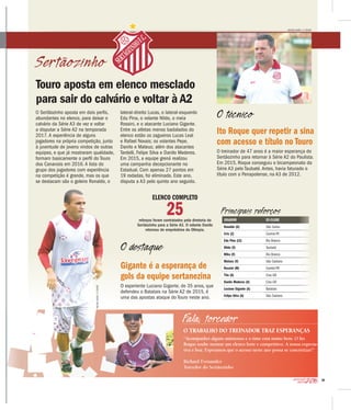 29
2016CAMPEONATO
PAULISTA
Sertãozinho
JOGADOR EX-CLUBE
Ronaldo (G) São Carlos
Cris (Z) Central-PE
Edu Pina (LE) Rio Branco
Nildo (V) Taubaté
Mika (V) Rio Branco
Mateus (V) São Caetano
Rossini (M) Cambé-PR
Tito (A) Crac-GO
Danilo Mederos (A) Crac-GO
Luciano Gigante (A) Batatais
Felipe Silva (A) São Caetano
Principais reforços
ELENCO COMPLETO
25reforços foram contratados pela diretoria do
Sertãozinho para a Série A3. O volante Danilo
retornou de empréstimo do Olímpia.
Fala, torcedor
O TRABALHO DO TREINADOR TRAZ ESPERANÇAS
“Acompanhei alguns amistosos e o time está muito bem. O Ito
Roque soube montar um elenco forte e competitivo. A nossa expecta-
tiva é boa. Esperamos que o acesso neste ano possa se concretizar!”
Richard Fernandes
Torcedor do Sertãozinho
Gigante é a esperança de
gols da equipe sertanezina
O experiente Luciano Gigante, de 35 anos, que
defendeu o Batatais na Série A2 de 2015, é
uma das apostas ataque do Touro neste ano.
Ito Roque quer repetir a sina
com acesso e título no Touro
O treinador de 47 anos é a maior esperança do
Sertãozinho para retornar à Série A2 do Paulista.
Em 2015, Roque conseguiu o bicampeonato da
Série A3 pelo Taubaté. Antes, havia faturado o
título com o Penapolense, na A3 de 2012.
O técnico
MILENA AUREA / A CIDADE
O destaque
Touro aposta em elenco mesclado
para sair do calvário e voltar à A2
O Sertãozinho aposta em dois perfis,
abundantes no elenco, para deixar o
calvário da Série A3 de vez e voltar
a disputar a Série A2 na temporada
2017. A experiência de alguns
jogadores na própria competição, junto
à juventude de jovens vindos de outras
equipes, e que já mostraram qualidade,
formam basicamente o perfil do Touro
dos Canaviais em 2016. A lista do
grupo dos jogadores com experiência
na competição é grande, mas os que
se destacam são o goleiro Ronaldo, o
lateral-direito Lucas, o lateral-esquerdo
Edu Pina, o volante Nildo, o meia
Rossini, e o atacante Luciano Gigante.
Entre os atletas menos badalados do
elenco estão os zagueiros Lucas Leal
e Rafael Novais; os volantes Pepe,
Danilo e Mateus; além dos atacantes
Tardelli, Felipe Silva e Danilo Mederos.
Em 2015, a equipe grená realizou
uma campanha decepcionante no
Estadual. Com apenas 27 pontos em
19 rodadas, foi eliminado. Este ano,
disputa a A3 pelo quinto ano seguido.se destacam são o goleiro Ronaldo, o
MILENAAUREA/ACIDADE
 