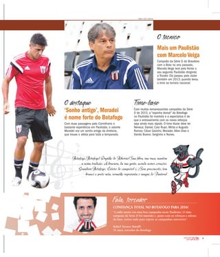 5
2016CAMPEONATO
PAULISTA
Botafogo, Botafogo! Orgulho de Ribeirão! Sua fibra, sua raça, mantém
a nossa tradição. A bravura, da sua gente, acende nossos corações.
Grandioso Botafogo, Celeiro de campeões! (...) Sem preconceito, tem
branco e preto nela, vermelho representa o sangue do Pantera!
‘Sonho antigo’, Moradei
é nome forte do Botafogo
Com duas passagens pelo Corinthians e
bastante experiência em Paulistão, o volante
Moradei era um sonho antigo da diretoria,
que trouxe o atleta para toda a temporada.
Mais um Paulistão
com Marcelo Veiga
Campeão da Série D do Brasileiro
com o Bota no ano passado,
Marcelo Veiga terá pela frente o
seu segundo Paulistão dirigindo
o Tricolor. Ele passou pelo clube
também em 2013, quando levou
o time ao torneio nacional.
O técnico
RENATO LOPES / ESPECIAL
Time-base
Com muitos remanescentes campeões da Série
D de 2015, a “espinha dorsal” do Botafogo
no Paulistão foi mantida e a expectativa é de
que o entrosamento com os novos reforços
seja ainda mais rápido. O time titular deve ter
Neneca; Daniel, Caio Ruan, Mirita e Augusto
Ramos; César Gaúcho, Moradei, Allan Dias e
Danilo Bueno; Serginho e Nunes.
O destaque
Fala, torcedor
CONFIANÇA TOTAL NO BOTAFOGO PARA 2016!
“Confio muito em uma boa campanha neste Paulistão. O time
campeão da Série D foi mantido e, junto com os reforços e atletas
da base, temos tudo para repetir as campanhas anteriores”
Rafael Tavares Baruffi
31 anos, torcedor do Botafogo
LUÍSAUGUSTO/AGÊNCIABOTAFOGO
 