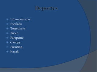  Excursionismo
 Escalada
 Torretismo
 Buceo
 Parapente
 Canopy
 Puenting
 Kayak
 