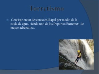  Consiste en un descenso en Rapel por medio de la
caída de agua, siendo uno de los Deportes Extremos de
mayor adrenalina .
 