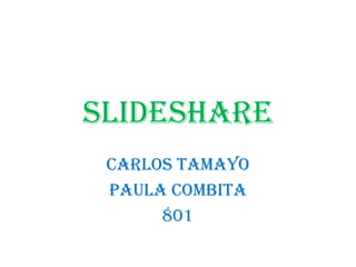 slideshare
Carlos Tamayo
Paula combita
801
 