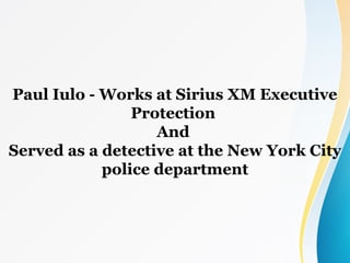Paul Iulo - Works at Sirius XM Executive
Protection
And
Served as a detective at the New York City
police department
 