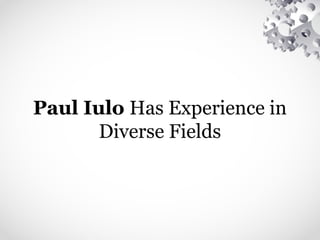 Paul Iulo Has Experience in
Diverse Fields
 