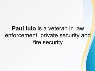 Paul Iulo is a veteran in law
enforcement, private security and
fire security
 