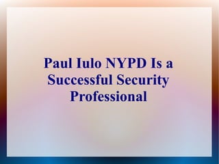 Paul Iulo NYPD Is a
Successful Security
   Professional
 