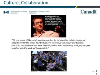 14 1
4
“We're a group of like-minds, coming together for the objective to help change our
Department for the better. To introduce new innovative technology and business
practices, to collaborate and work together, and to most importantly have fun, and feel
satisfied with the work we’ll accomplish.”
Culture, Collaboration
 
