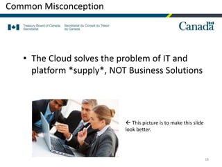 18
• The Cloud solves the problem of IT and
platform *supply*, NOT Business Solutions
Common Misconception
 This picture is to make this slide
look better.
 