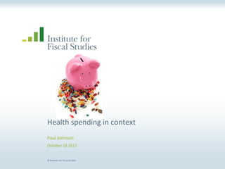 Health spending in context
Paul Johnson
October 18 2011


© Institute for Fiscal Studies
 