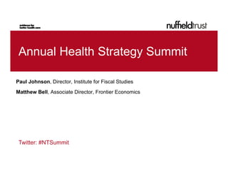 Annual Health Strategy Summit

Paul Johnson, Director, Institute for Fiscal Studies
Matthew Bell, Associate Director, Frontier Economics




 Twitter: #NTSummit
 