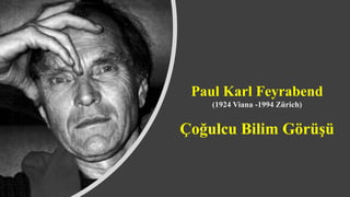 Paul Karl Feyrabend
(1924 Viana -1994 Zürich)
Çoğulcu Bilim Görüşü
 