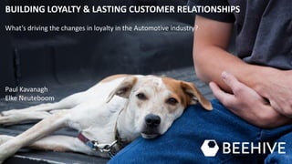 BUILDING LOYALTY & LASTING CUSTOMER RELATIONSHIPS
What’s driving the changes in loyalty in the Automotive industry?
Paul Kavanagh
Elke Neuteboom
 