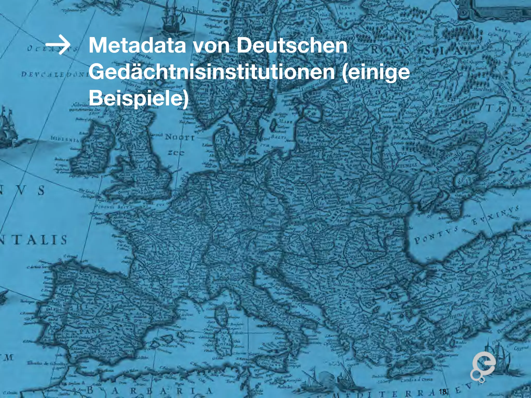 Metadata von Deutschen
Gedächtnisinstitutionen (einige
Beispiele)




                                  18
 