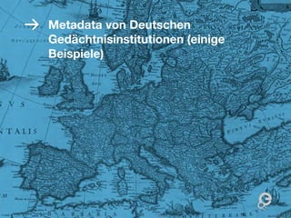 Metadata von Deutschen
Gedächtnisinstitutionen (einige
Beispiele)




                                  18
 