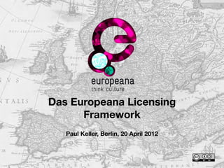 Das Europeana Licensing
      Framework
   Paul Keller, Berlin, 20 April 2012
 