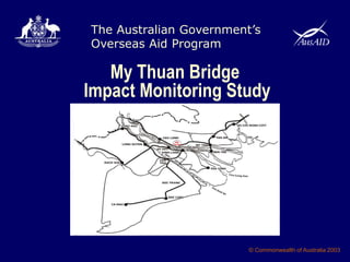 The Australian Government’s
Overseas Aid Program
© Commonwealth of Australia 2003
My Thuan Bridge
Impact Monitoring Study
 