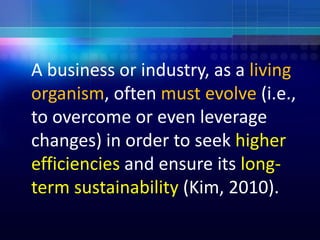 	A business or industry, as a living organism, often must evolve (i.e., to overcome or even leverage changes) in order to ...