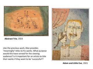 Abstract Trio , 1923 Adam and Little Eve , 1921 Like the previous work, Klee provides ‘meaningful’ titles to his works. Wh...